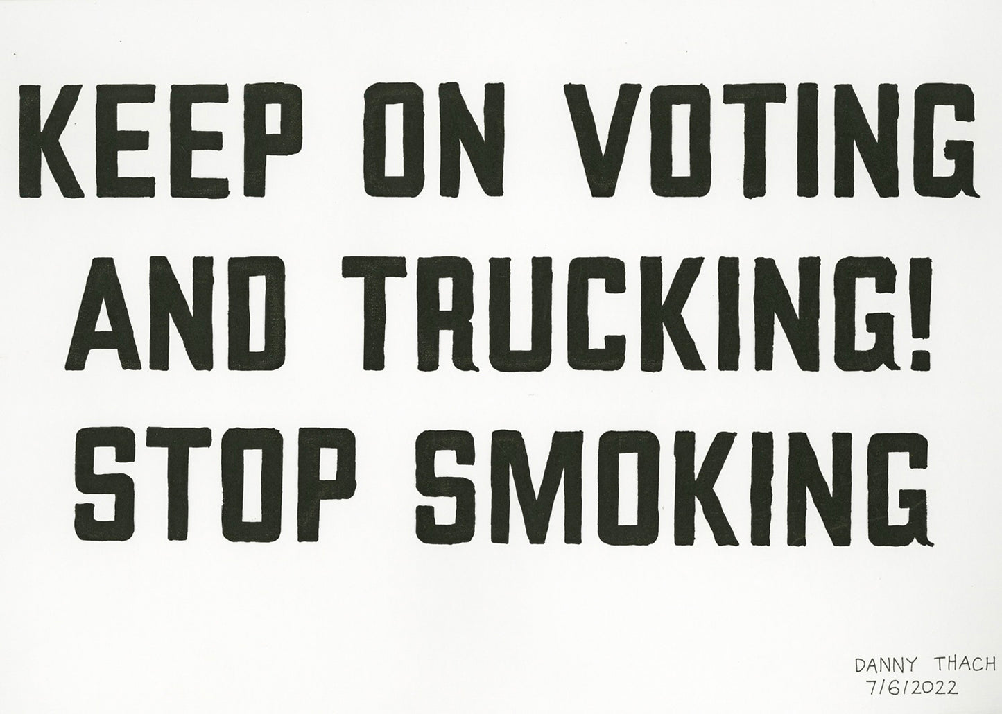 A screen print made with black ink on white paper. The image is three rows of large, precisely hand-lettered text in all capital letters that reads: Keep on voting and trucking! Stop Smoking.
