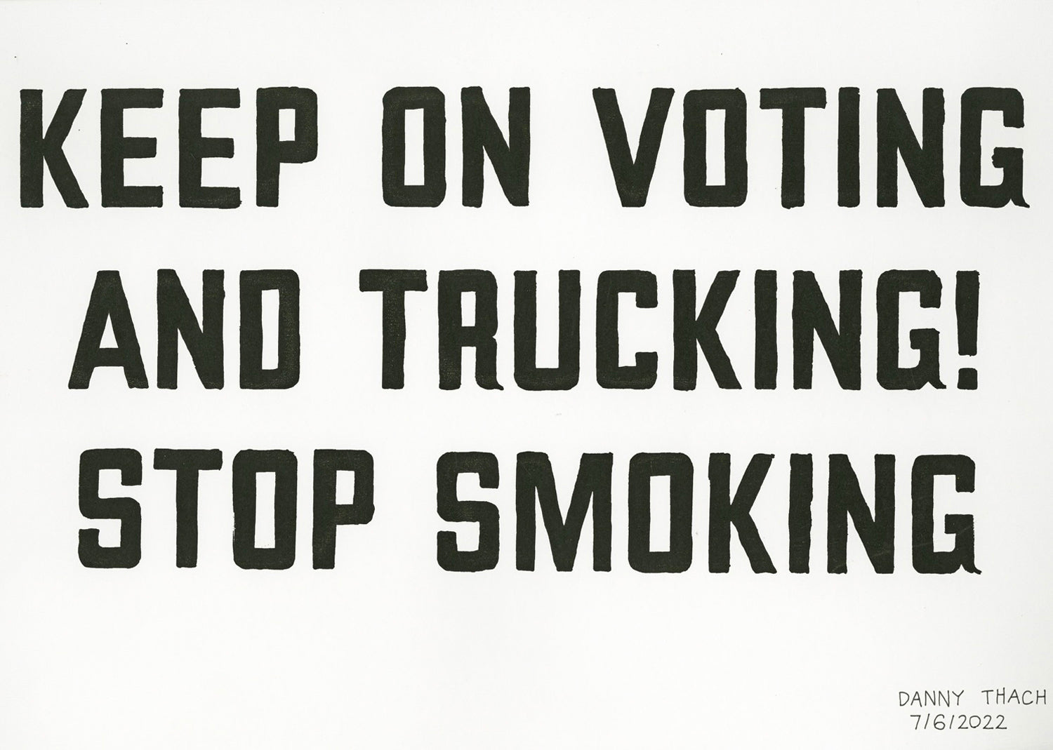 A screen print made with black ink on white paper. The image is three rows of large, precisely hand-lettered text in all capital letters that reads: Keep on voting and trucking! Stop Smoking.