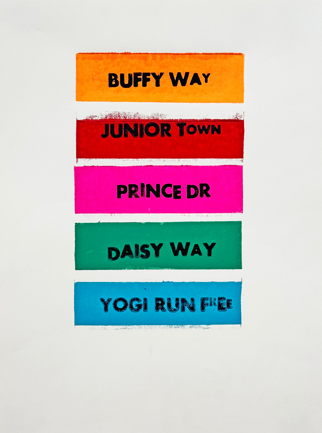 A letter block print on white paper. The image features a stack of 5 bars colored from top to bottom, orange, red, pink, green, or blue respectively. Each bar contains a phrase printed in black ink. The phrases from top to bottom read, " Buffy Way" "Junior Town" "Prince Dr" "Daisy way" "Yogi Run Free"