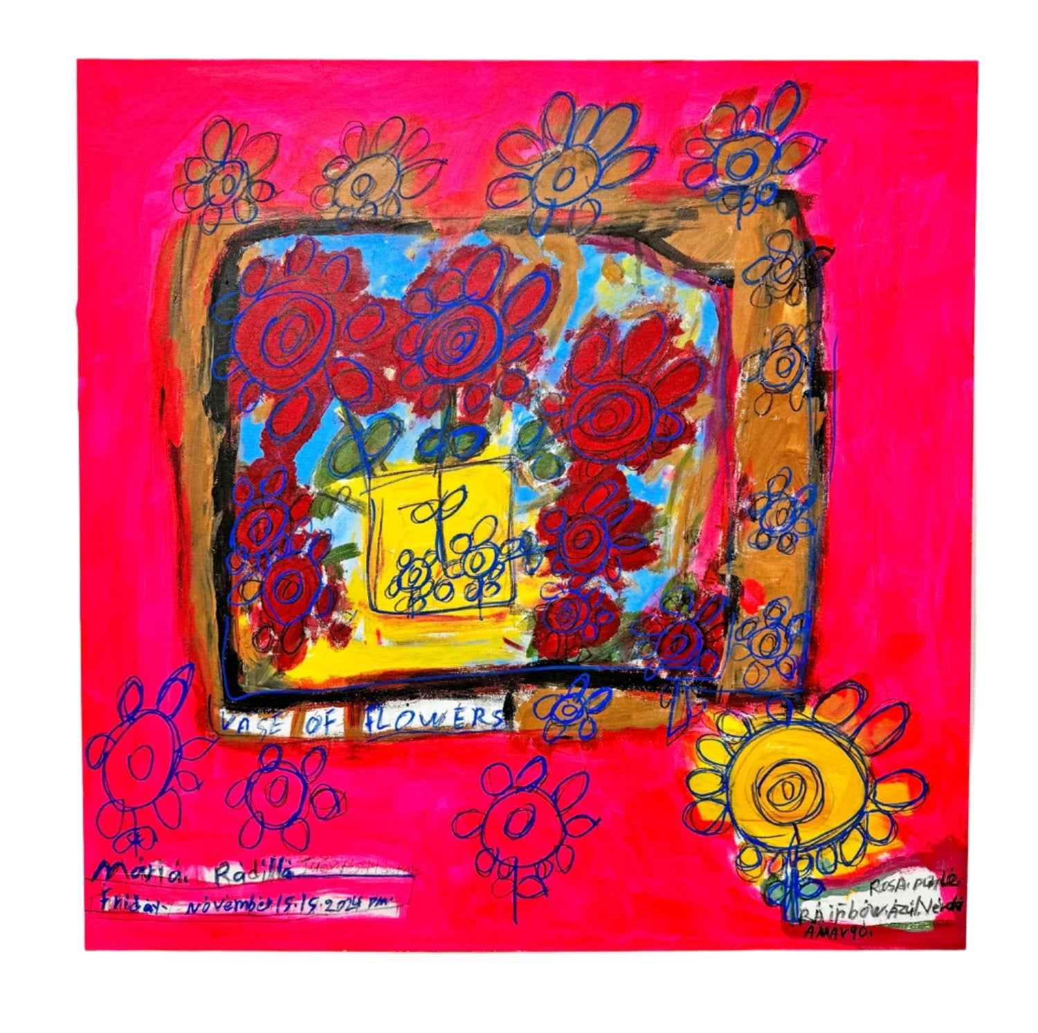 a mixed media work on canvas. In the center of the image there is a drawing of yellow and red flowers, outlined with blue marker, in a yellow vase. The vase sits in a blue square in a yellow frame. The rest of the surface is painted bright pink, and other flowers float in the pink space. The artist has adding text including their signature "Maria Radilla," the title "Vase of Flowers" and dates and colors in blue marker. 