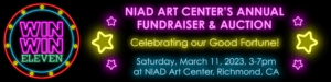 A rectangular banner with neon text on a black background. A circle on the left contains starts and text reading "Win Win Eleven." To the right are two clusters of stars with text in the middle that reads "NIAD Art Center's Annual Fundraiser & Auction. Celebrating Our Good Fortune! Saturday March 11, 2023, 3 to 7pm at NIAD Art Center, Richmond, CA.
