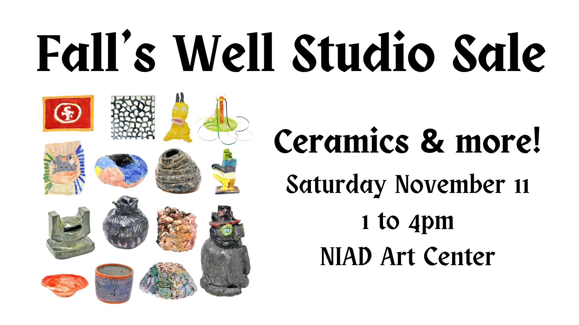A grid of fifteen not-to-scale NIAD ceramics pieces in all their glorious diversity, floating in a blank void. text reads "Fall's Well Studio Sale, Ceramics & More! Saturday November 11, 1 to 4pm, NIAD Art Center."