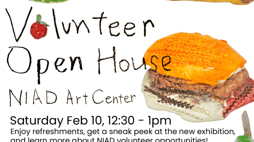 A flyer for the open house event. Handwritten words read "Volunteer Open House. NIAD Art Center" with a ceramic strawberry in the place of the O in Volunteer. Ceramic sculptures float on a white background: a pear by Julio Del Rio, cheeseburgers and pizza by Samantha Kershnar. Other text reads "Saturday Feb 10, 12:30-1pm. Enjoy refreshments, get a sneak peek at the new exhibition, and learn more about NIAD volunteer opportunities!"
