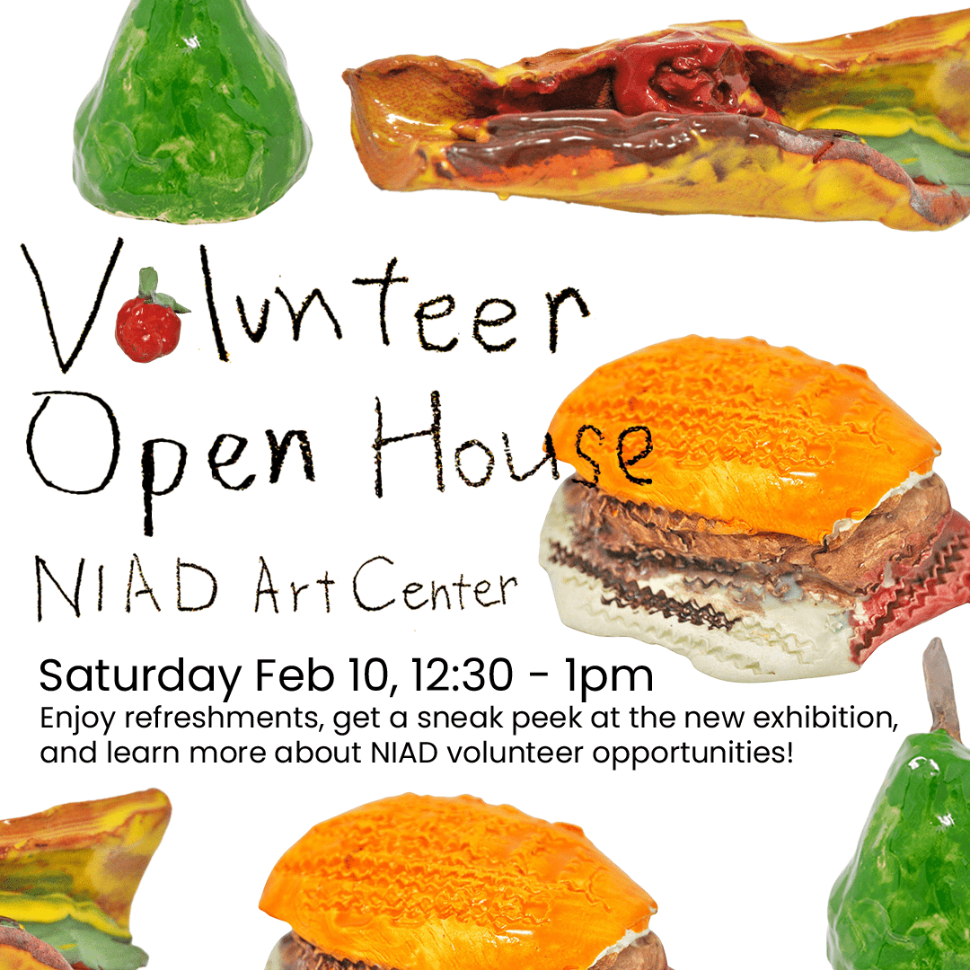 A flyer for the open house event. Handwritten words read "Volunteer Open House. NIAD Art Center" with a ceramic strawberry in the place of the O in Volunteer. Ceramic sculptures float on a white background: a pear by Julio Del Rio, cheeseburgers and pizza by Samantha Kershnar. Other text reads "Saturday Feb 10, 12:30-1pm. Enjoy refreshments, get a sneak peek at the new exhibition, and learn more about NIAD volunteer opportunities!"